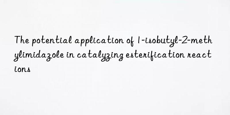 The potential application of 1-isobutyl-2-methylimidazole in catalyzing esterification reactions