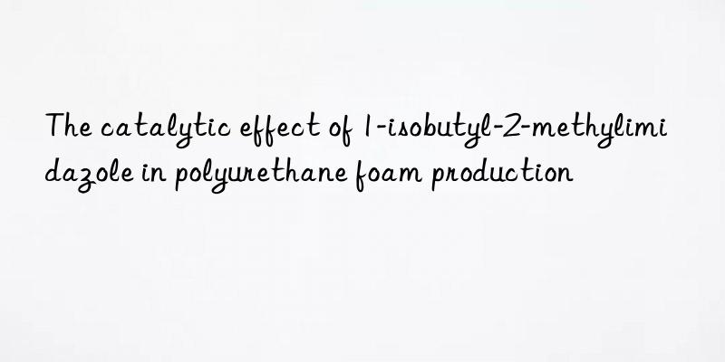 The catalytic effect of 1-isobutyl-2-methylimidazole in polyurethane foam production