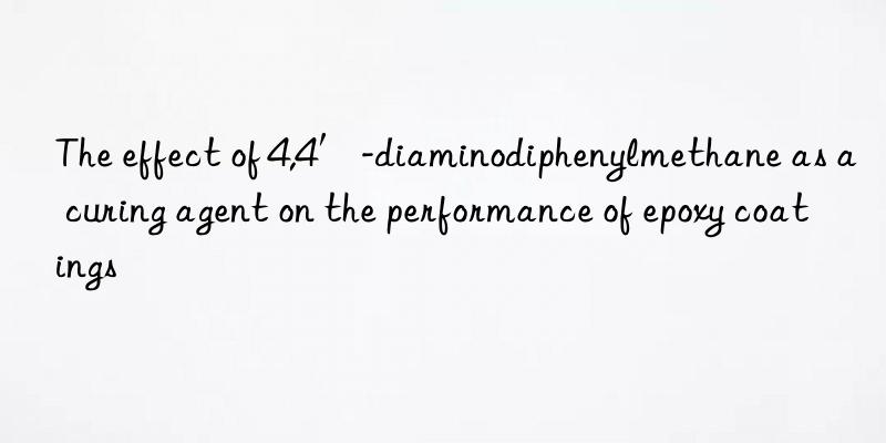 The effect of 4,4′-diaminodiphenylmethane as a curing agent on the performance of epoxy coatings
