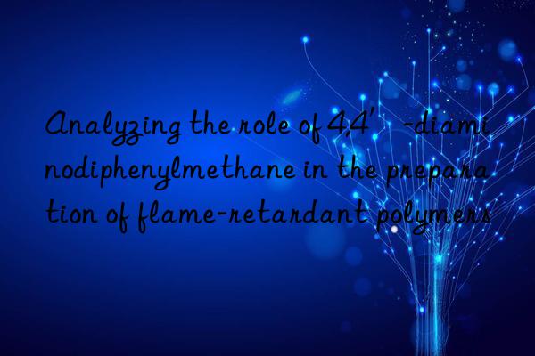 Analyzing the role of 4,4′-diaminodiphenylmethane in the preparation of flame-retardant polymers