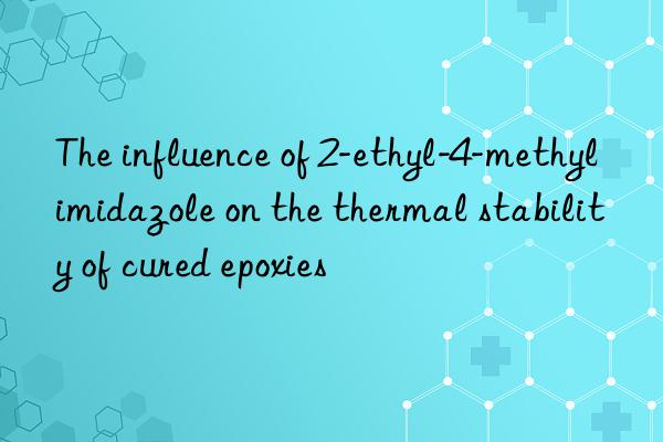The influence of 2-ethyl-4-methylimidazole on the thermal stability of cured epoxies