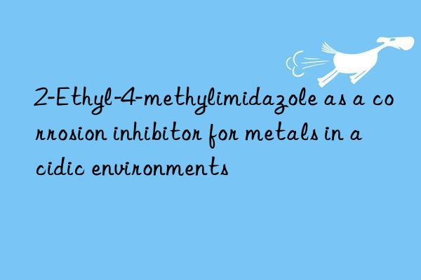 2-Ethyl-4-methylimidazole as a corrosion inhibitor for metals in acidic environments