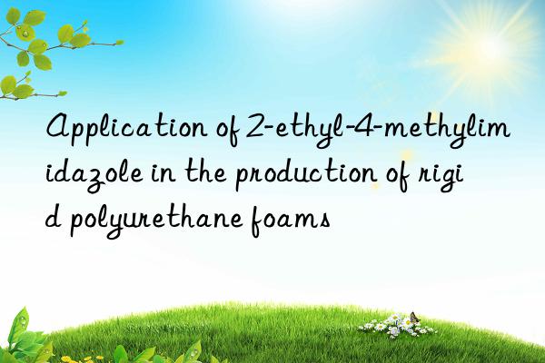 Application of 2-ethyl-4-methylimidazole in the production of rigid polyurethane foams