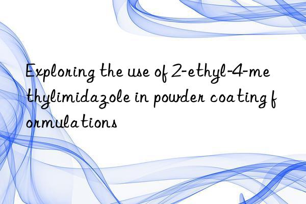 Exploring the use of 2-ethyl-4-methylimidazole in powder coating formulations