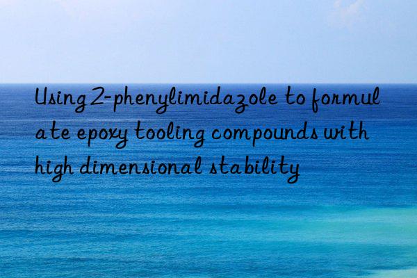 Using 2-phenylimidazole to formulate epoxy tooling compounds with high dimensional stability