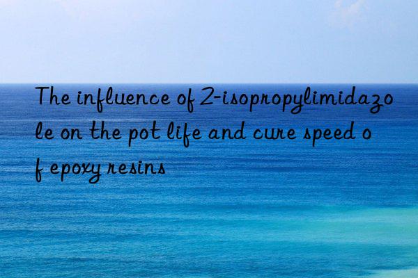 The influence of 2-isopropylimidazole on the pot life and cure speed of epoxy resins