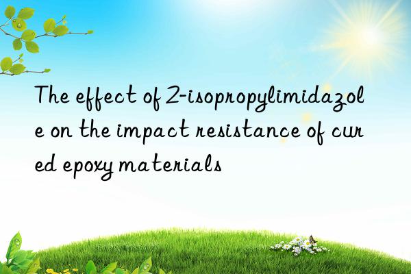 The effect of 2-isopropylimidazole on the impact resistance of cured epoxy materials