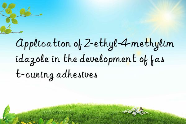 Application of 2-ethyl-4-methylimidazole in the development of fast-curing adhesives