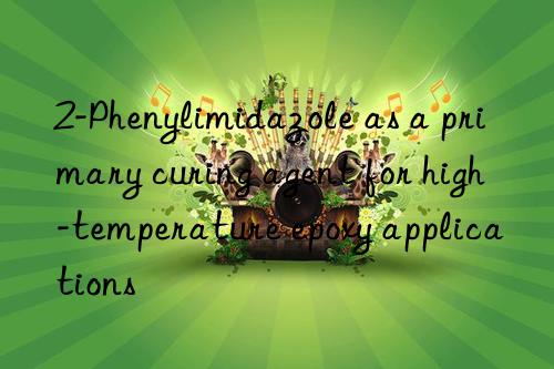 2-Phenylimidazole as a primary curing agent for high-temperature epoxy applications