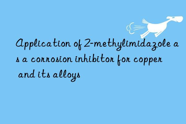 Application of 2-methylimidazole as a corrosion inhibitor for copper and its alloys