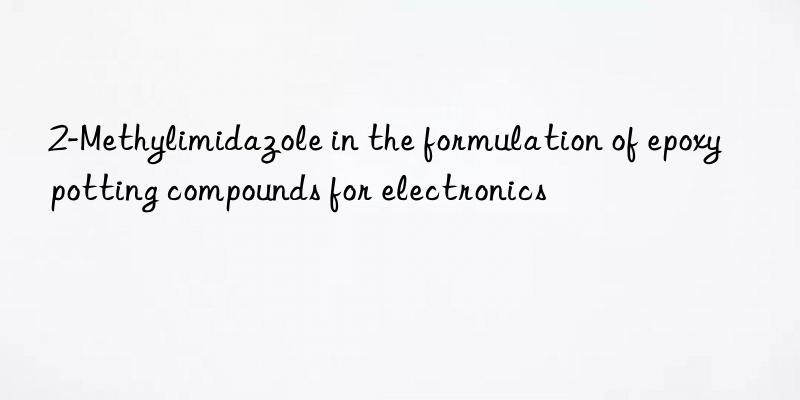 2-Methylimidazole in the formulation of epoxy potting compounds for electronics