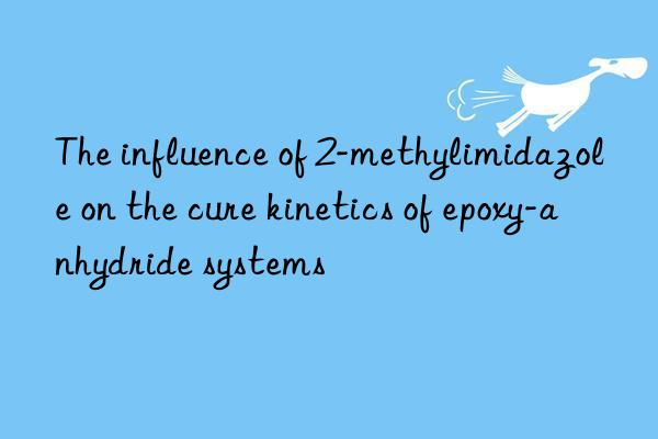 The influence of 2-methylimidazole on the cure kinetics of epoxy-anhydride systems