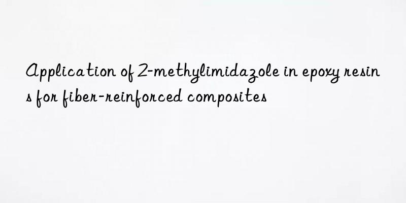 Application of 2-methylimidazole in epoxy resins for fiber-reinforced composites