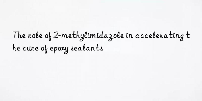 The role of 2-methylimidazole in accelerating the cure of epoxy sealants