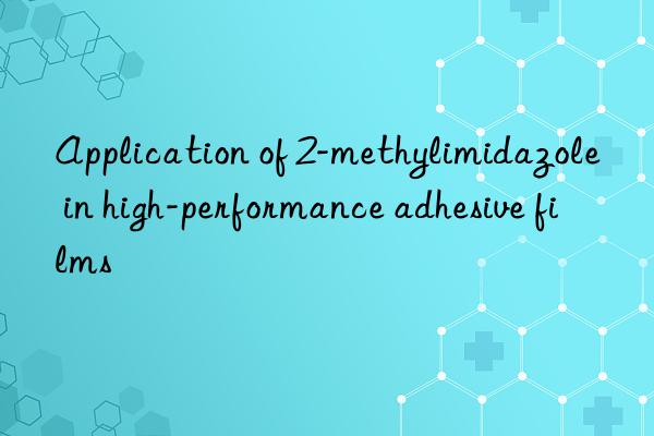 Application of 2-methylimidazole in high-performance adhesive films