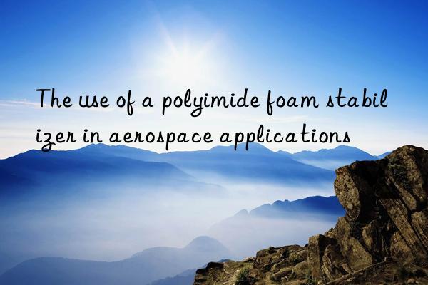 The use of a polyimide foam stabilizer in aerospace applications