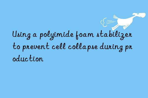 Using a polyimide foam stabilizer to prevent cell collapse during production