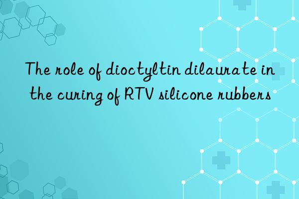 The role of dioctyltin dilaurate in the curing of RTV silicone rubbers