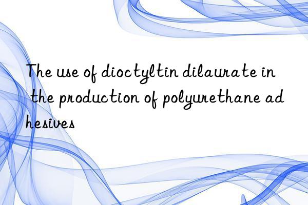 The use of dioctyltin dilaurate in the production of polyurethane adhesives