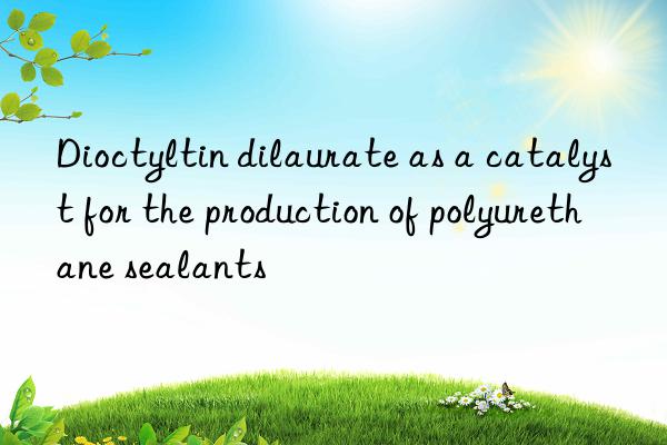 Dioctyltin dilaurate as a catalyst for the production of polyurethane sealants