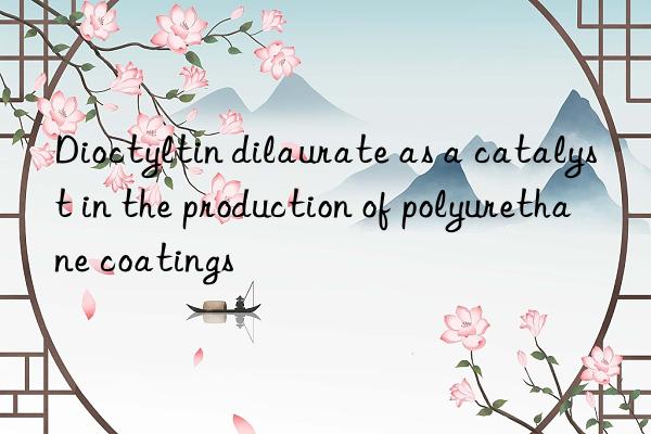 Dioctyltin dilaurate as a catalyst in the production of polyurethane coatings