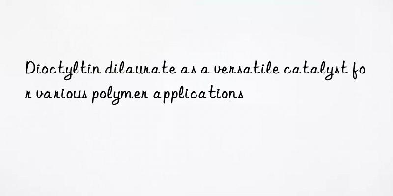 Dioctyltin dilaurate as a versatile catalyst for various polymer applications