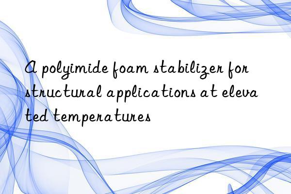 A polyimide foam stabilizer for structural applications at elevated temperatures