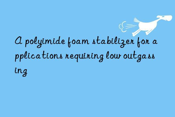 A polyimide foam stabilizer for applications requiring low outgassing