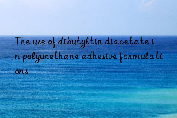The use of dibutyltin diacetate in polyurethane adhesive formulations