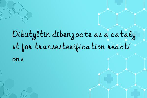 Dibutyltin dibenzoate as a catalyst for transesterification reactions
