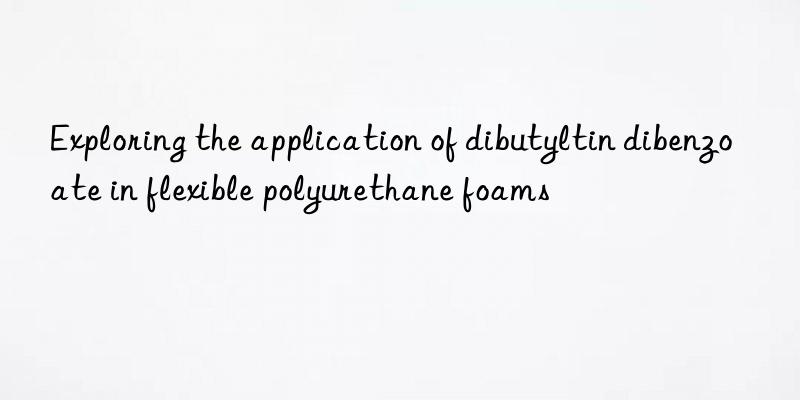 Exploring the application of dibutyltin dibenzoate in flexible polyurethane foams