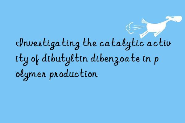 Investigating the catalytic activity of dibutyltin dibenzoate in polymer production