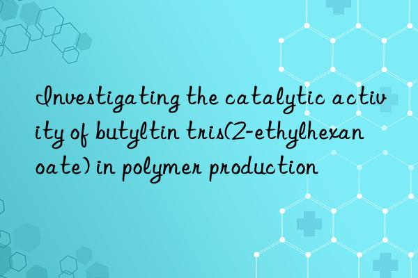 Investigating the catalytic activity of butyltin tris(2-ethylhexanoate) in polymer production