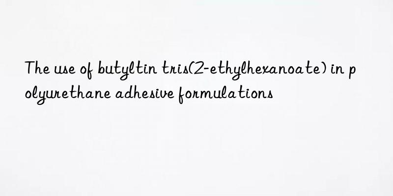 The use of butyltin tris(2-ethylhexanoate) in polyurethane adhesive formulations