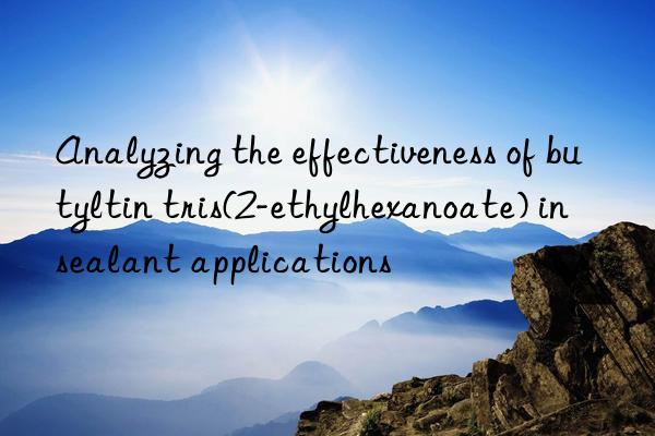 Analyzing the effectiveness of butyltin tris(2-ethylhexanoate) in sealant applications