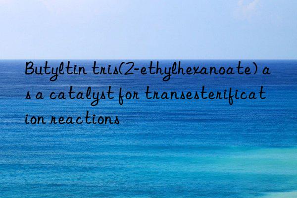 Butyltin tris(2-ethylhexanoate) as a catalyst for transesterification reactions