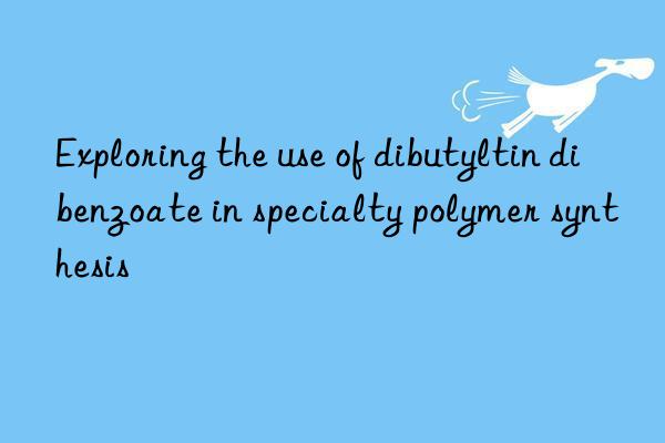 Exploring the use of dibutyltin dibenzoate in specialty polymer synthesis