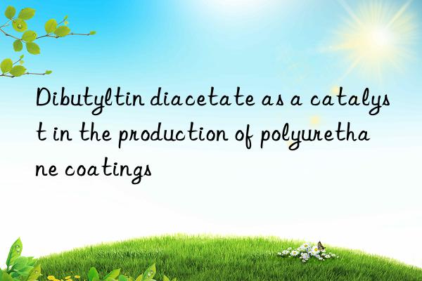Dibutyltin diacetate as a catalyst in the production of polyurethane coatings