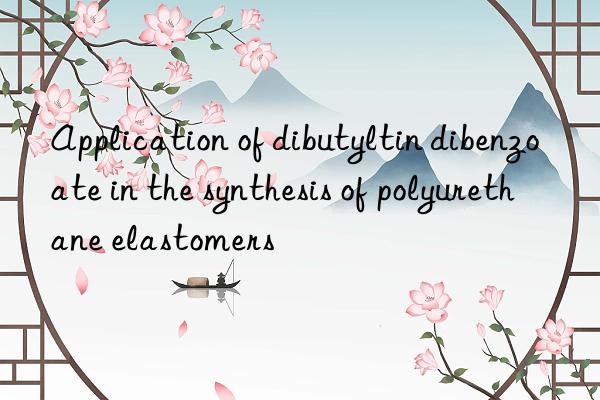 Application of dibutyltin dibenzoate in the synthesis of polyurethane elastomers