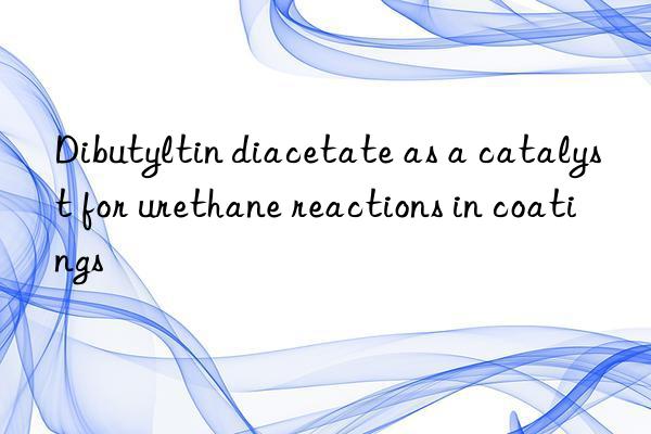 Dibutyltin diacetate as a catalyst for urethane reactions in coatings