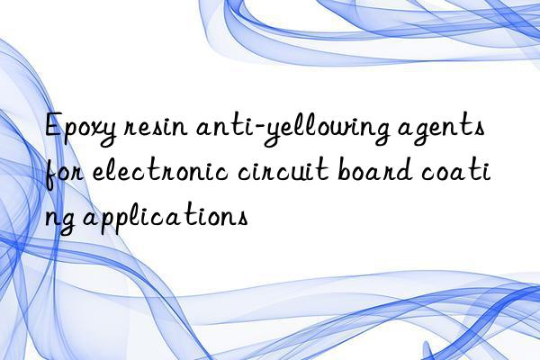 Epoxy resin anti-yellowing agents for electronic circuit board coating applications