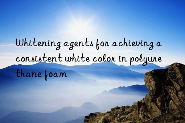 Whitening agents for achieving a consistent white color in polyurethane foam