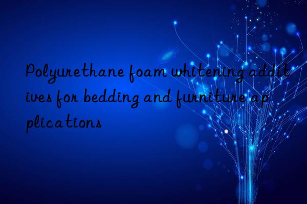 Polyurethane foam whitening additives for bedding and furniture applications