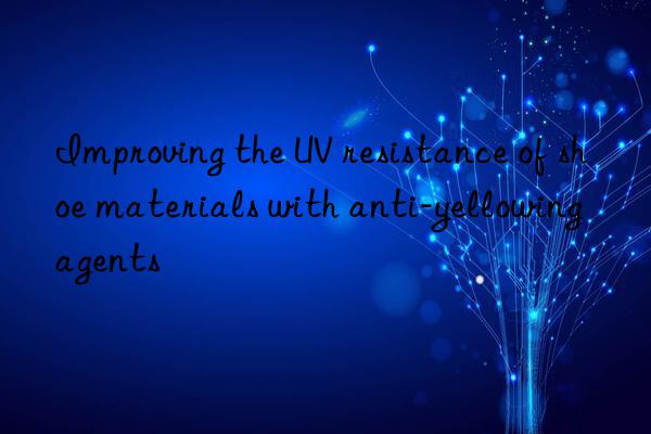Improving the UV resistance of shoe materials with anti-yellowing agents