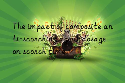 The impact of composite anti-scorching agent dosage on scorch time