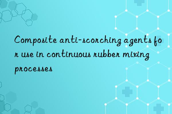 Composite anti-scorching agents for use in continuous rubber mixing processes