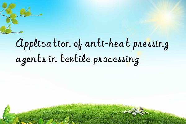 Application of anti-heat pressing agents in textile processing