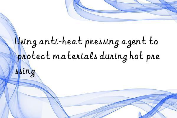 Using anti-heat pressing agent to protect materials during hot pressing