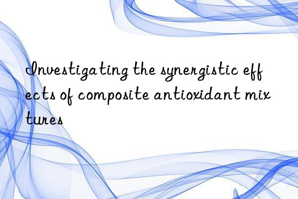 Investigating the synergistic effects of composite antioxidant mixtures