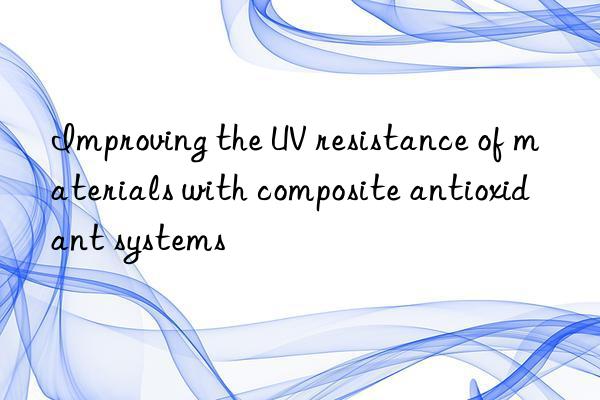 Improving the UV resistance of materials with composite antioxidant systems